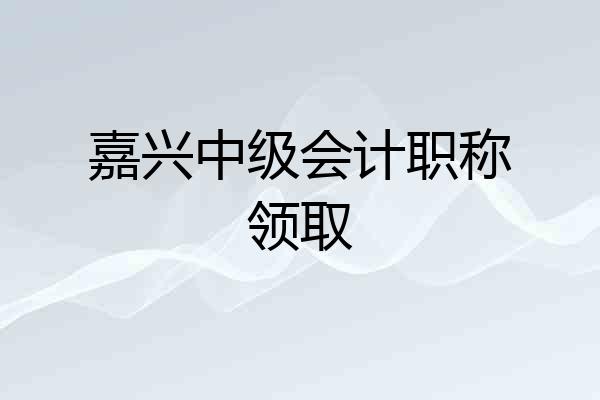 嘉兴中级会计职称领取