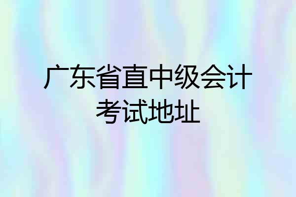 广东省直中级会计考试地址
