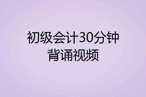 初级会计30分钟背诵视频