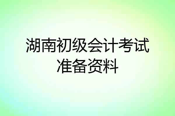 湖南初级会计考试准备资料