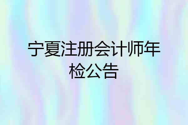 宁夏注册会计师年检公告