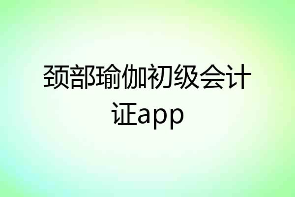 颈部瑜伽初级会计证app