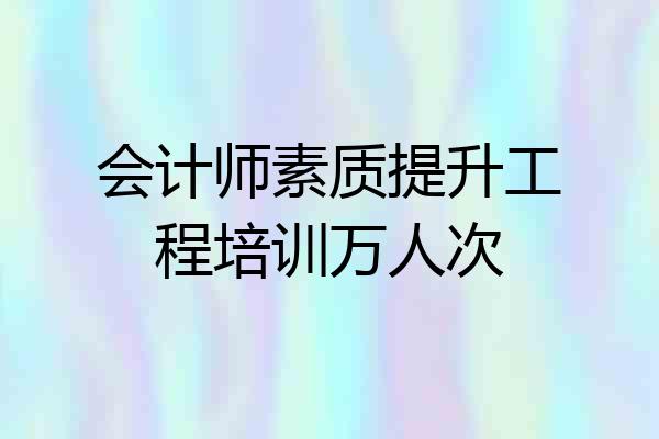 会计师素质提升工程培训万人次