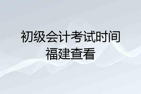 初级会计考试时间福建查看