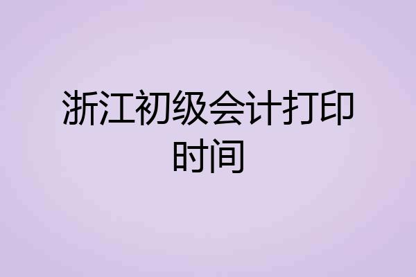 浙江初级会计打印时间