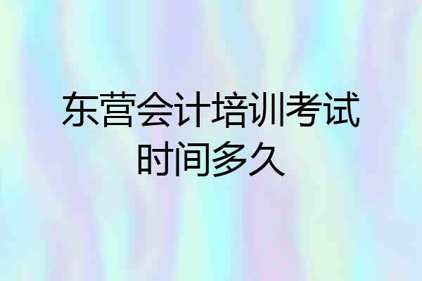 东营会计培训考试时间多久