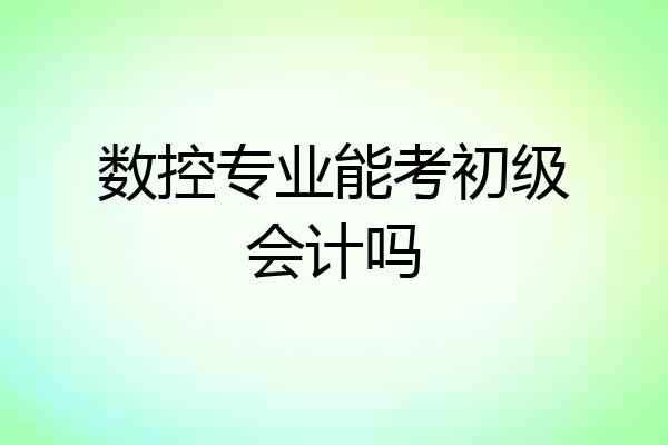 数控专业能考初级会计吗
