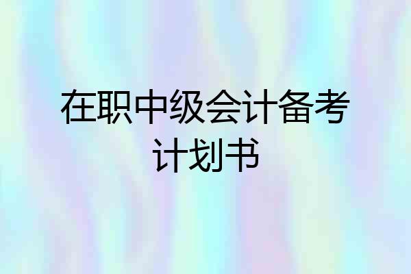 在职中级会计备考计划书