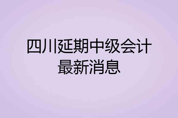 四川延期中级会计最新消息