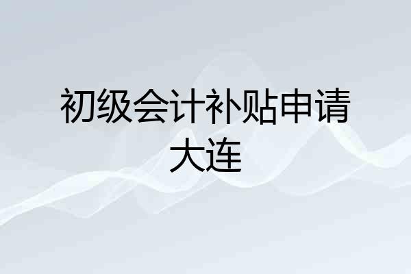 初级会计补贴申请大连