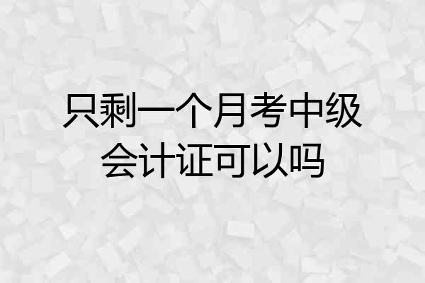 只剩一个月考中级会计证可以吗