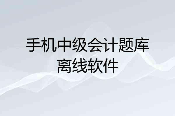 手机中级会计题库离线软件