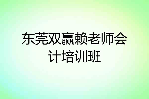 东莞双赢赖老师会计培训班