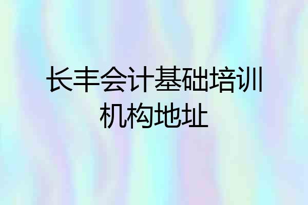 长丰会计基础培训机构地址