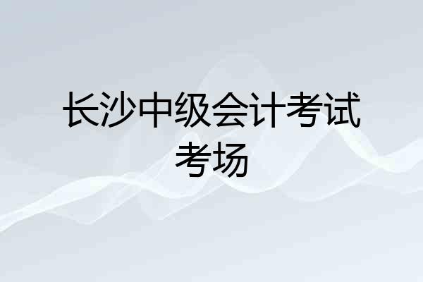 长沙中级会计考试考场