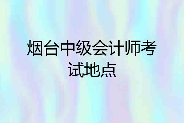 烟台中级会计师考试地点