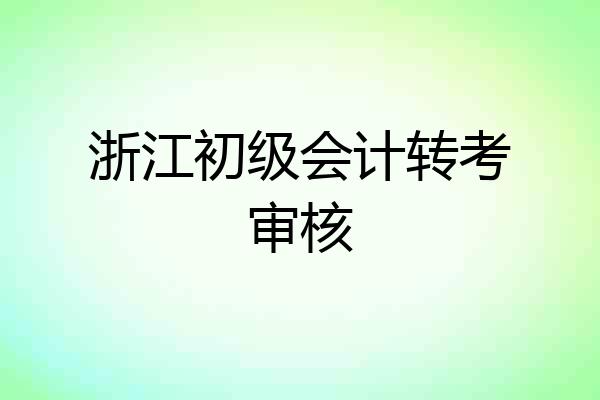浙江初级会计转考审核