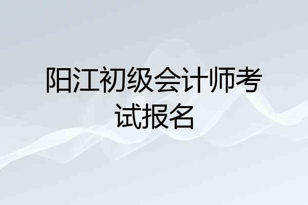 阳江初级会计师考试报名