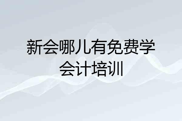 新会哪儿有免费学会计培训