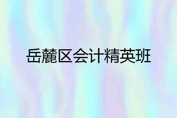 岳麓区会计精英班