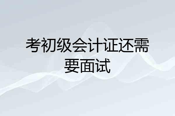考初级会计证还需要面试