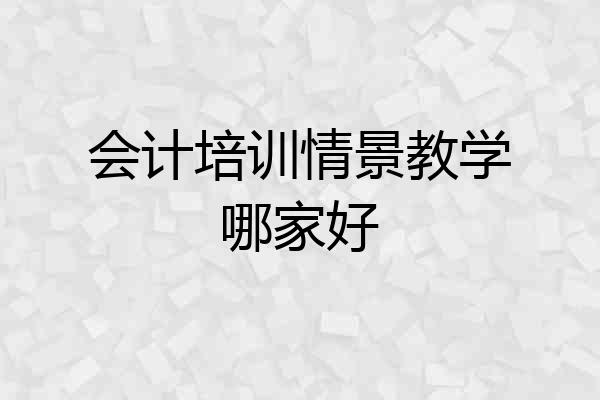 会计培训情景教学哪家好