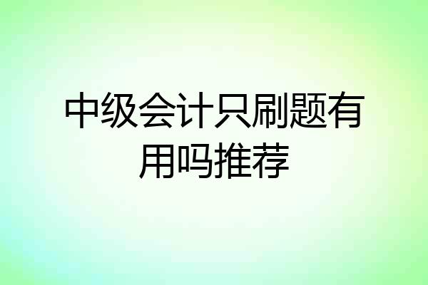 中级会计只刷题有用吗推荐