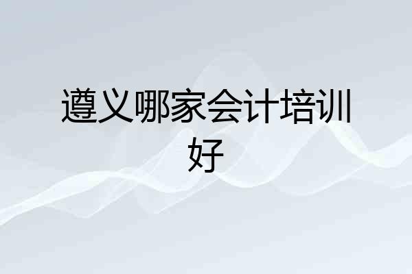 遵义哪家会计培训好