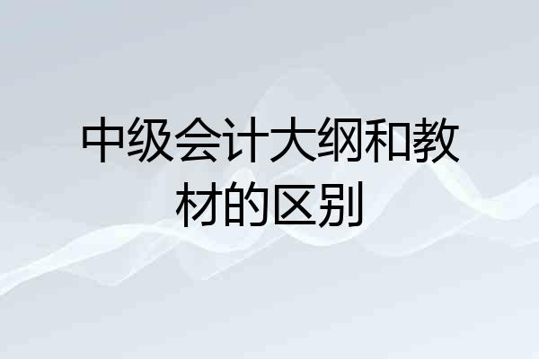 中级会计大纲和教材的区别