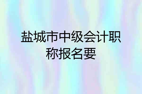 盐城市中级会计职称报名要