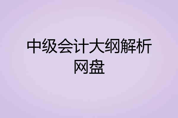 中级会计大纲解析网盘