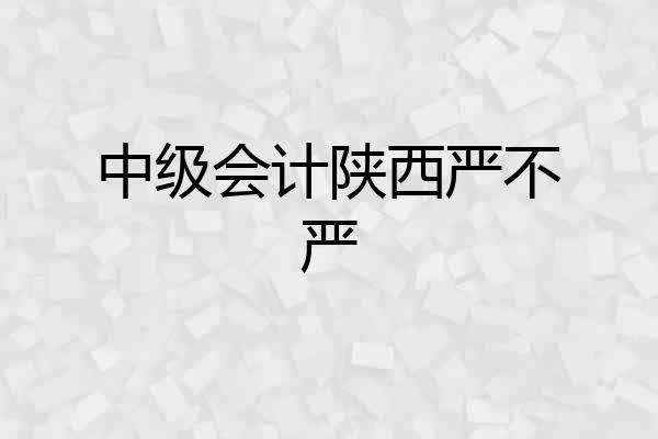 中级会计陕西严不严