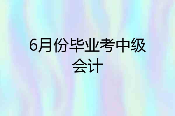 6月份毕业考中级会计