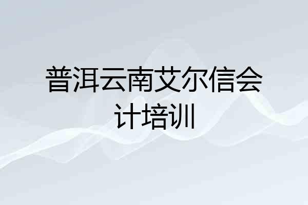 普洱云南艾尔信会计培训