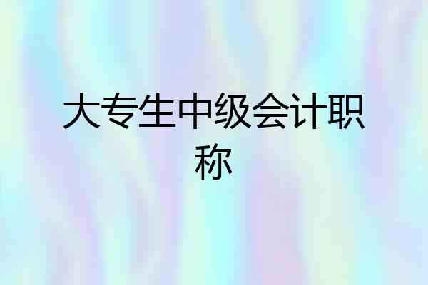 大专生中级会计职称