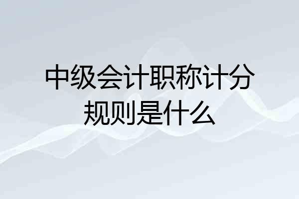 中级会计职称计分规则是什么