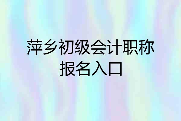 萍乡初级会计职称报名入口