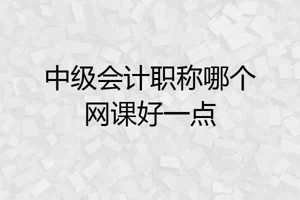 中级会计职称哪个网课好一点