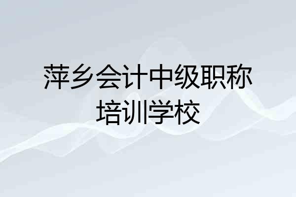 萍乡会计中级职称培训学校