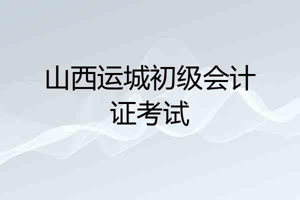 山西运城初级会计证考试