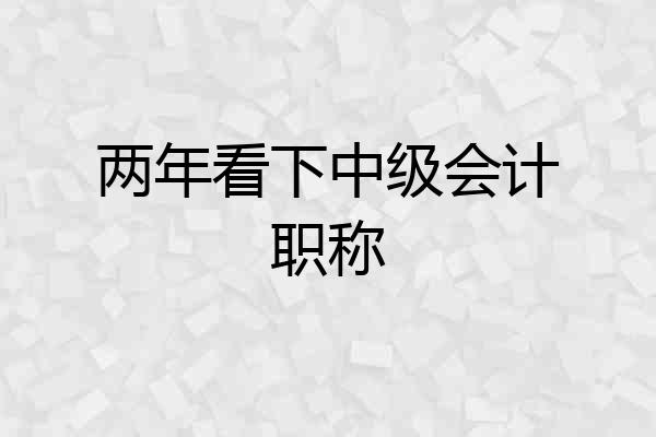 两年看下中级会计职称