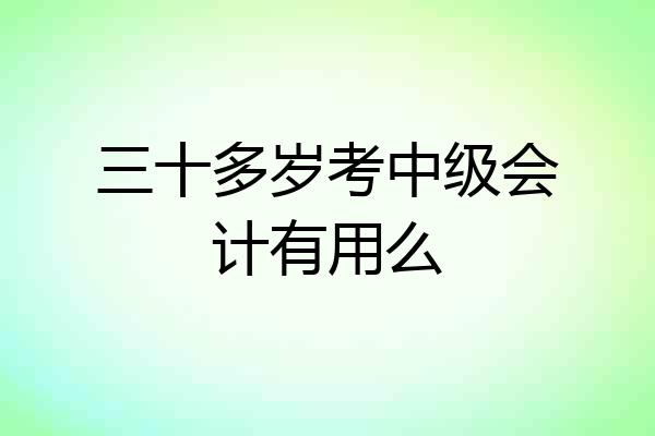 三十多岁考中级会计有用么