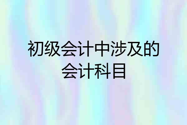 初级会计中涉及的会计科目
