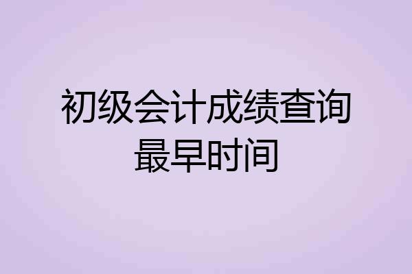 初级会计成绩查询最早时间
