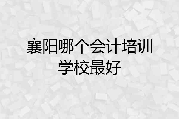 襄阳哪个会计培训学校最好