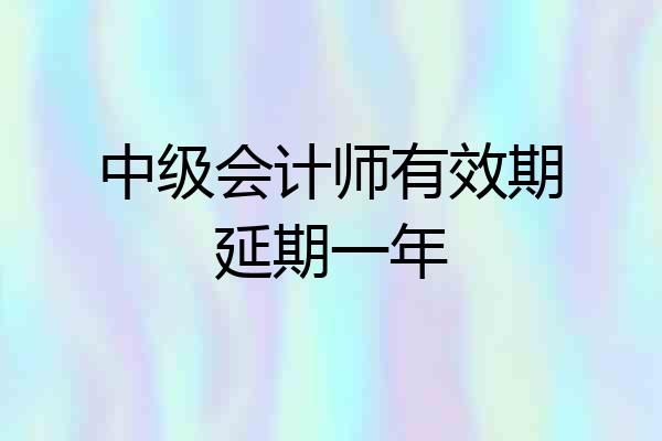中级会计师有效期延期一年