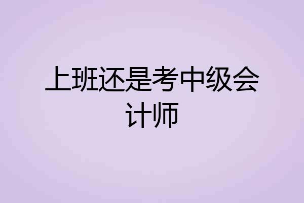 上班还是考中级会计师