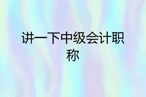 讲一下中级会计职称