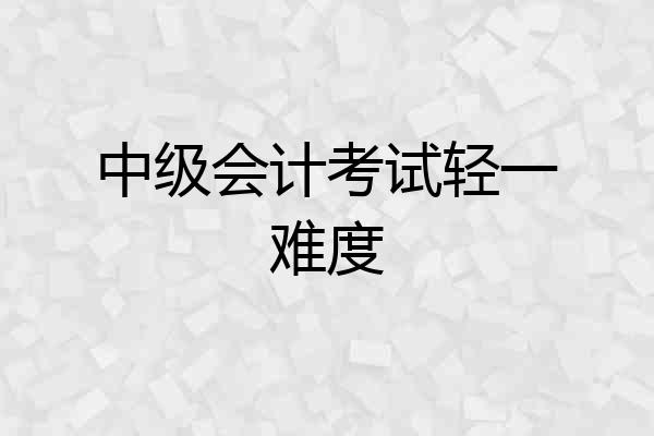 中级会计考试轻一难度