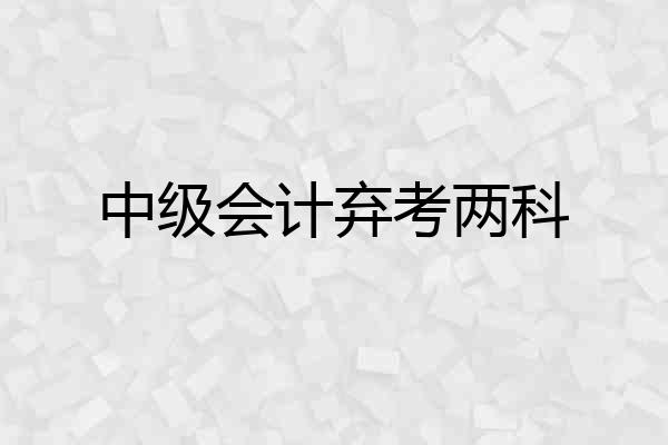 中级会计弃考两科